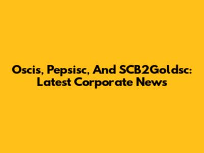 Oscis, Pepsisc, And SCB2Goldsc: Latest Corporate News
