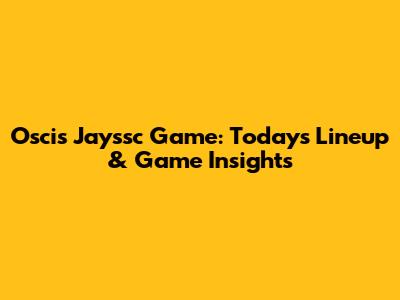 Oscis Jayssc Game: Today's Lineup & Game Insights