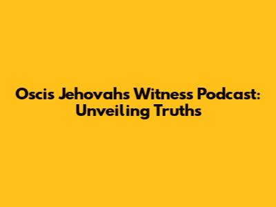 Oscis Jehovah's Witness Podcast: Unveiling Truths