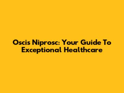 Oscis Niprosc: Your Guide To Exceptional Healthcare