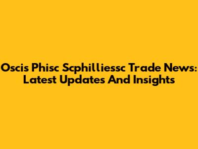 Oscis Phisc Scphilliessc Trade News: Latest Updates And Insights