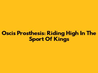 Oscis Prosthesis: Riding High In The Sport Of Kings