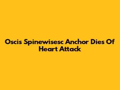 Oscis Spinewisesc Anchor Dies Of Heart Attack