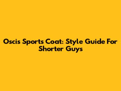Oscis Sports Coat: Style Guide For Shorter Guys