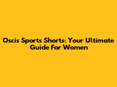 Oscis Sports Shorts: Your Ultimate Guide For Women