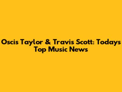 Oscis Taylor & Travis Scott: Today's Top Music News