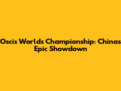 Oscis Worlds Championship: China's Epic Showdown