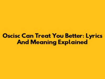Oscisc Can Treat You Better: Lyrics And Meaning Explained