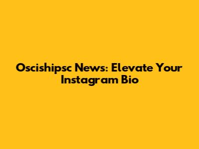 Oscishipsc News: Elevate Your Instagram Bio