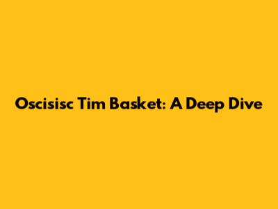 Oscisisc Tim Basket: A Deep Dive