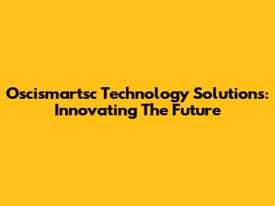 Oscismartsc Technology Solutions: Innovating The Future