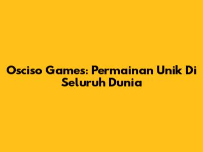 Osciso Games: Permainan Unik Di Seluruh Dunia