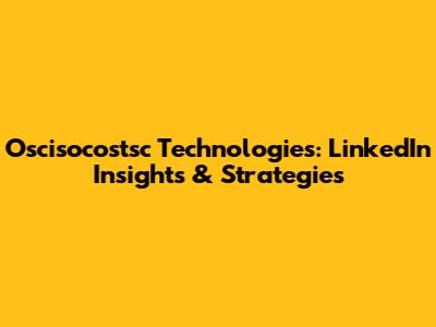 Oscisocostsc Technologies: LinkedIn Insights & Strategies
