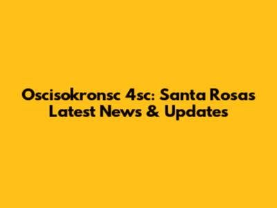Oscisokronsc 4sc: Santa Rosa's Latest News & Updates
