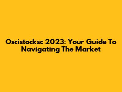 Oscistocksc 2023: Your Guide To Navigating The Market