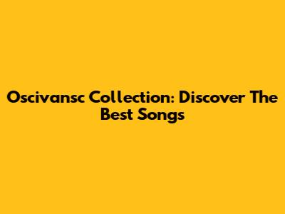 Oscivansc Collection: Discover The Best Songs