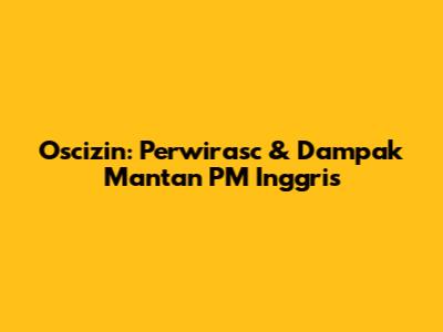 Oscizin: Perwirasc & Dampak Mantan PM Inggris