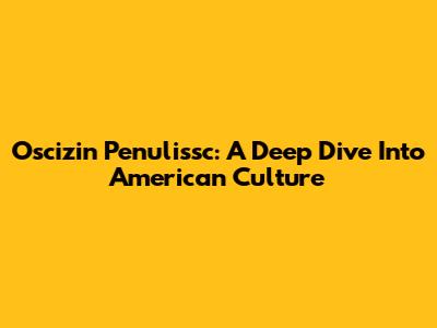 Oscizin Penulissc: A Deep Dive Into American Culture