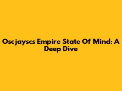 Oscjaysc's Empire State Of Mind: A Deep Dive