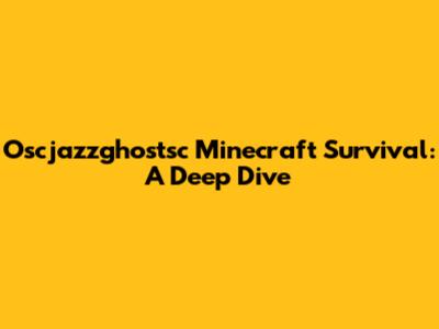 Oscjazzghostsc Minecraft Survival: A Deep Dive