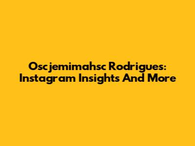Oscjemimahsc Rodrigues: Instagram Insights And More