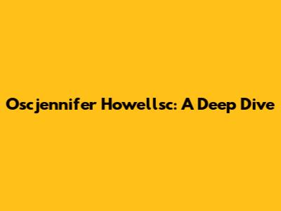 Oscjennifer Howellsc: A Deep Dive