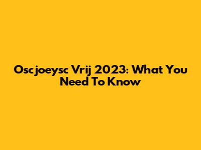 Oscjoeysc Vrij 2023: What You Need To Know