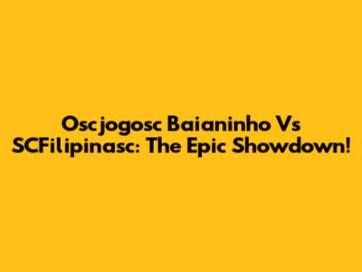 Oscjogosc Baianinho Vs SCFilipinasc: The Epic Showdown!