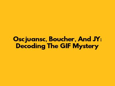 Oscjuansc, Boucher, And JY: Decoding The GIF Mystery