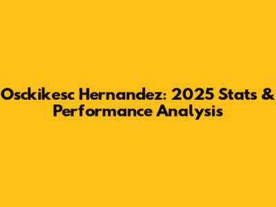 Osckikesc Hernandez: 2025 Stats & Performance Analysis
