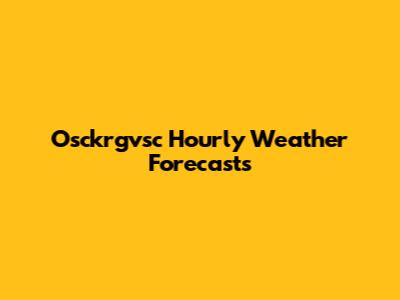 Osckrgvsc Hourly Weather Forecasts