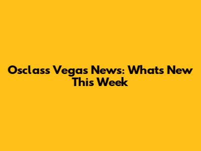 Osclass Vegas News: What's New This Week