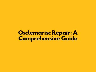 Osclemarisc Repair: A Comprehensive Guide