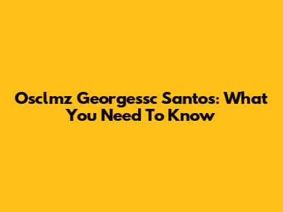 Osclmz Georgessc Santos: What You Need To Know