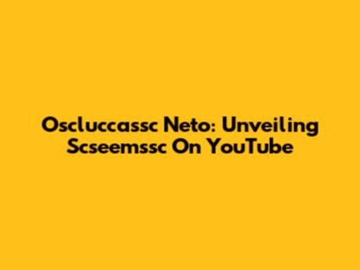 Oscluccassc Neto: Unveiling Scseemssc On YouTube