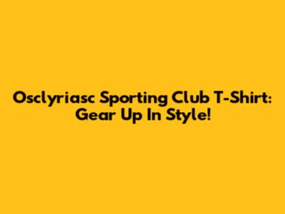 Osclyriasc Sporting Club T-Shirt: Gear Up In Style!