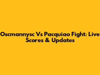 Oscmannysc Vs Pacquiao Fight: Live Scores & Updates