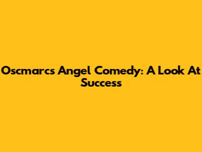 Oscmarcs' Angel Comedy: A Look At Success