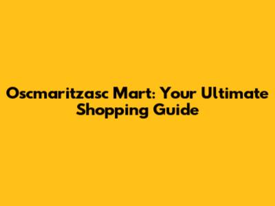 Oscmaritzasc Mart: Your Ultimate Shopping Guide