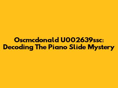 Oscmcdonald U002639ssc: Decoding The Piano Slide Mystery