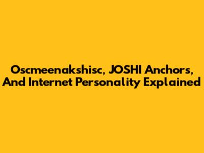 Oscmeenakshisc, JOSHI Anchors, And Internet Personality Explained