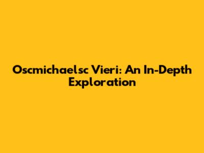 Oscmichaelsc Vieri: An In-Depth Exploration