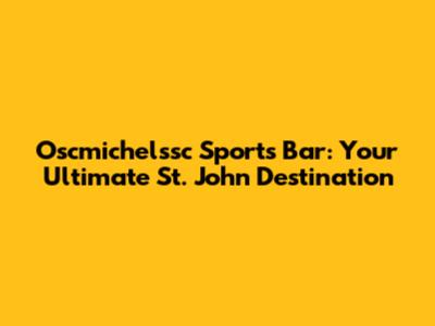 Oscmichelssc Sports Bar: Your Ultimate St. John Destination