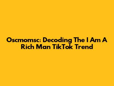 Oscmomsc: Decoding The 'I Am A Rich Man' TikTok Trend