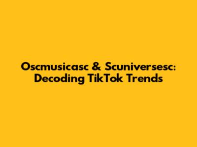 Oscmusicasc & Scuniversesc: Decoding TikTok Trends
