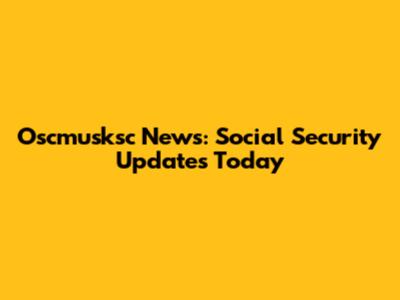 Oscmusksc News: Social Security Updates Today