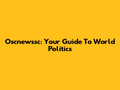 Oscnewssc: Your Guide To World Politics