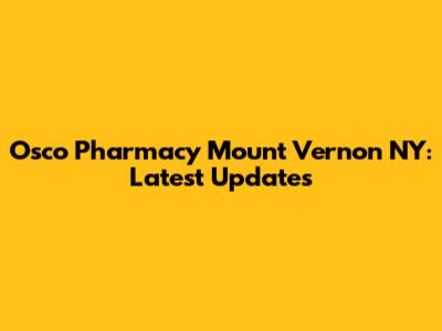 Osco Pharmacy Mount Vernon NY: Latest Updates