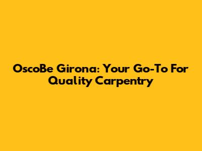 OscoBe Girona: Your Go-To For Quality Carpentry