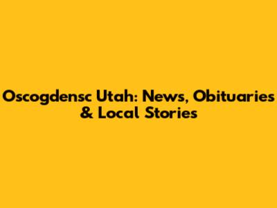 Oscogdensc Utah: News, Obituaries & Local Stories